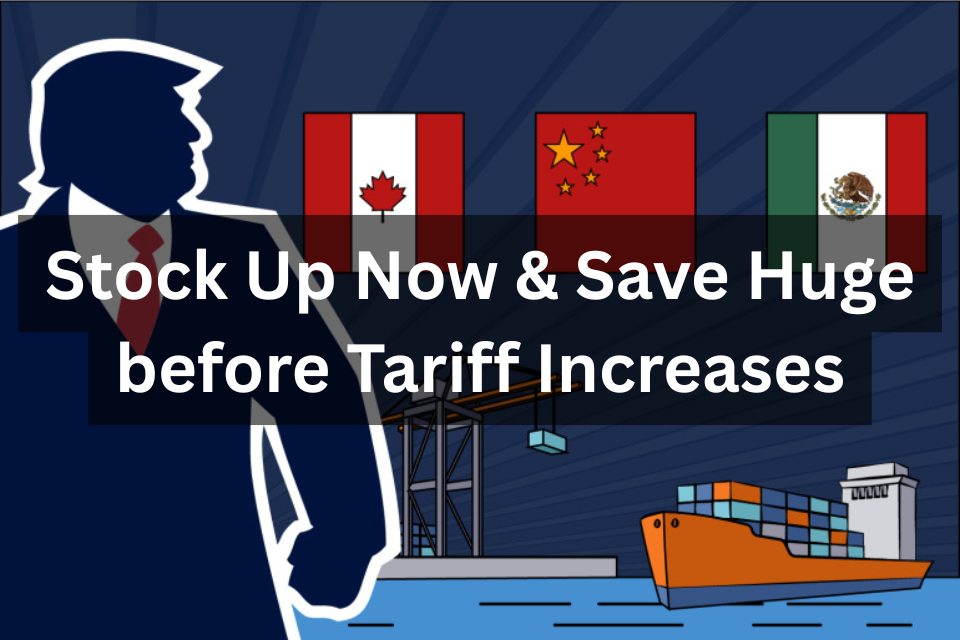 Stock Up Now & Save Huge: Get Ahead before Tariff Increases